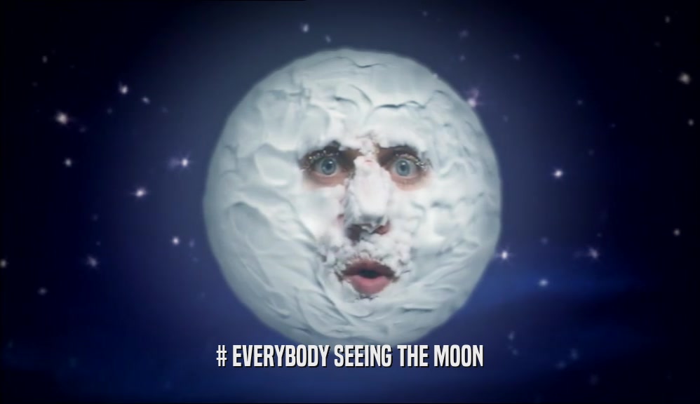 # EVERYBODY SEEING THE MOON  