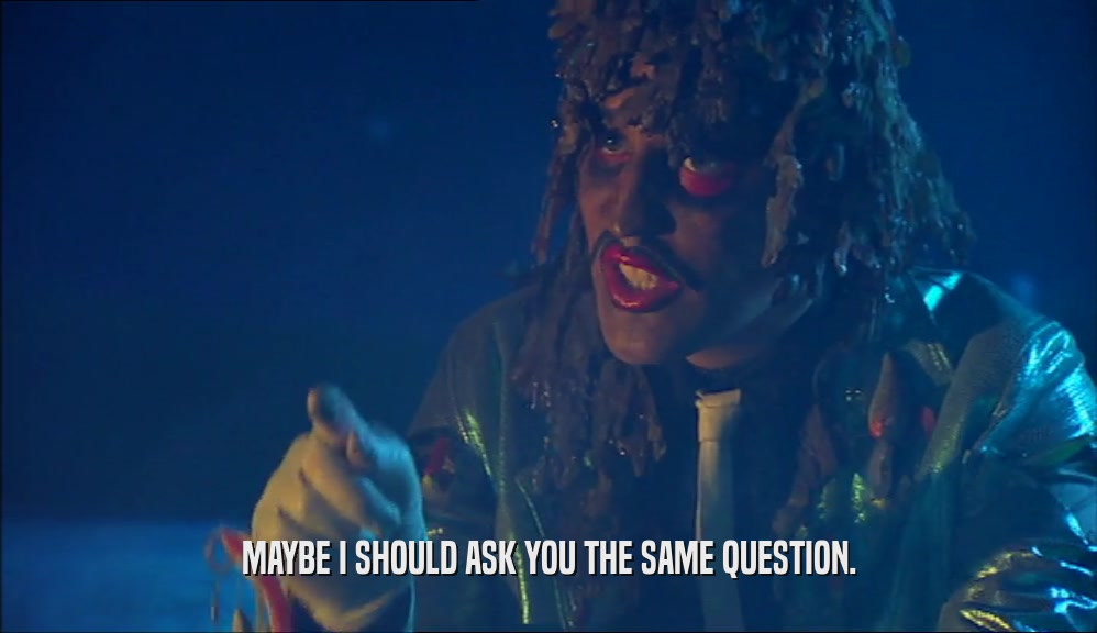 MAYBE I SHOULD ASK YOU THE SAME QUESTION.  