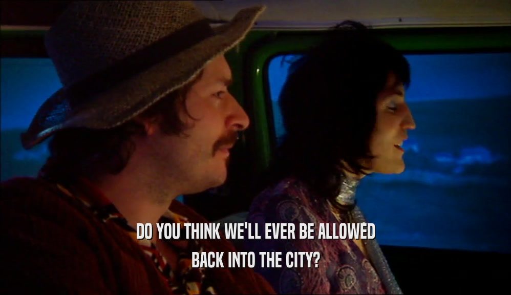 DO YOU THINK WE'LL EVER BE ALLOWED BACK INTO THE CITY? 
