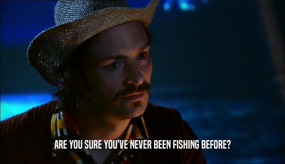 ARE YOU SURE YOU'VE NEVER BEEN FISHING BEFORE?  