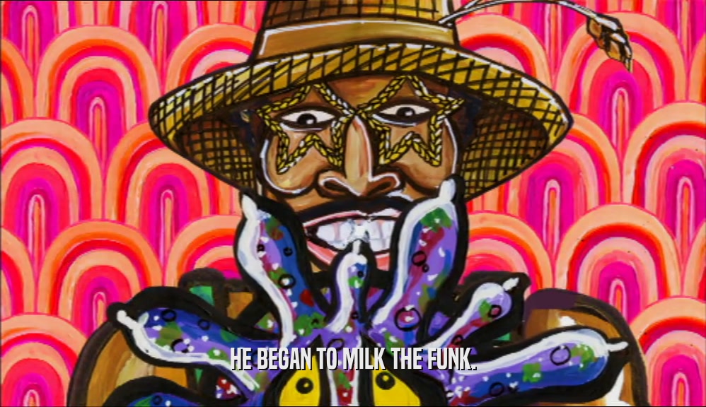 HE BEGAN TO MILK THE FUNK.  