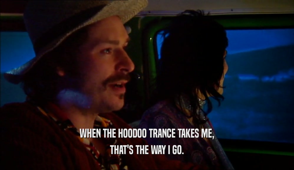 WHEN THE HOODOO TRANCE TAKES ME, THAT'S THE WAY I GO. 