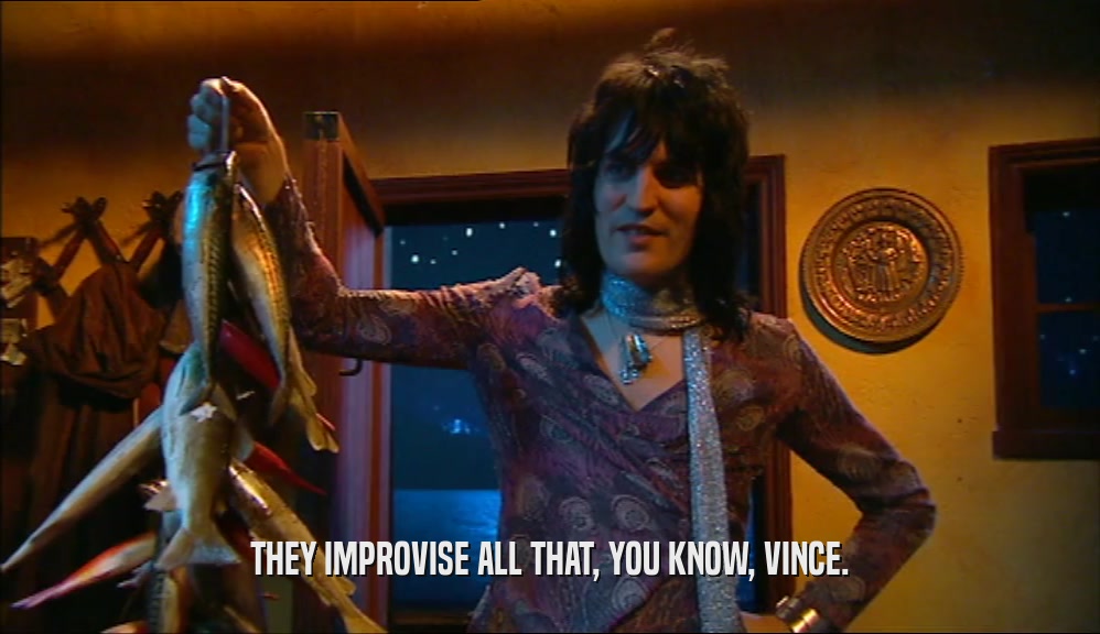 THEY IMPROVISE ALL THAT, YOU KNOW, VINCE.  