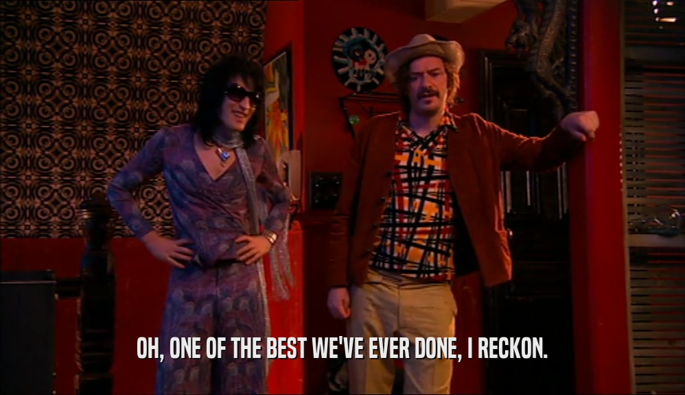 OH, ONE OF THE BEST WE'VE EVER DONE, I RECKON.  