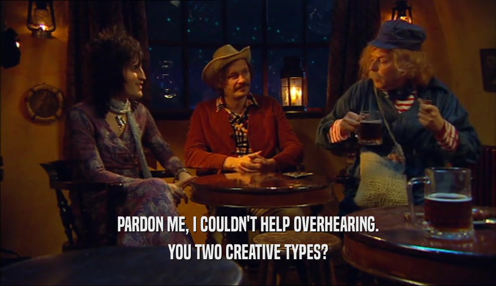 PARDON ME, I COULDN'T HELP OVERHEARING. YOU TWO CREATIVE TYPES? 