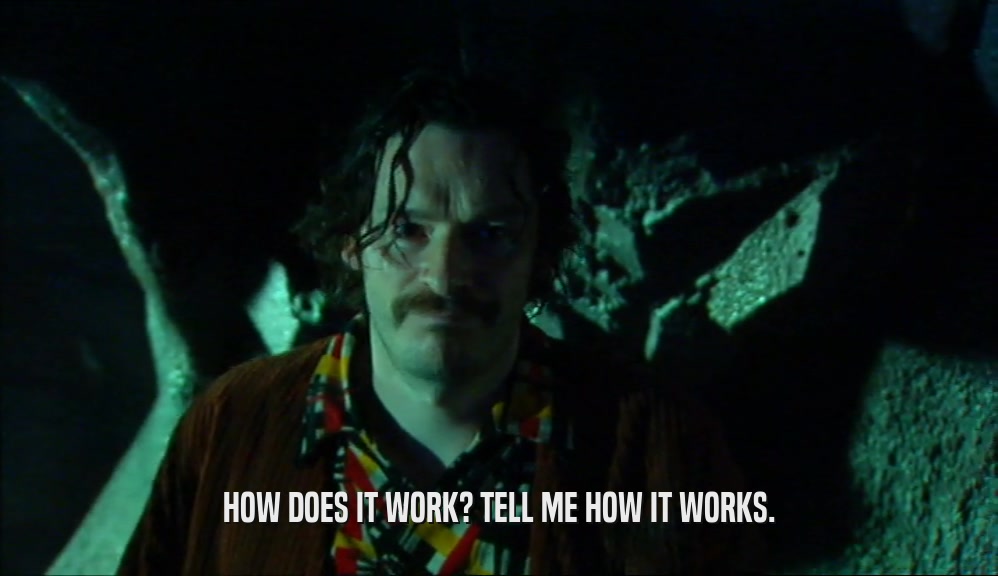 HOW DOES IT WORK? TELL ME HOW IT WORKS.  
