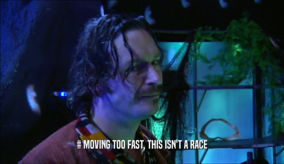 # MOVING TOO FAST, THIS ISN'T A RACE  