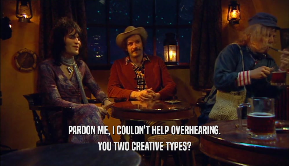 PARDON ME, I COULDN'T HELP OVERHEARING. YOU TWO CREATIVE TYPES? 