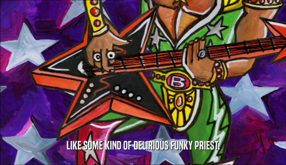 LIKE SOME KIND OF DELIRIOUS FUNKY PRIEST.  
