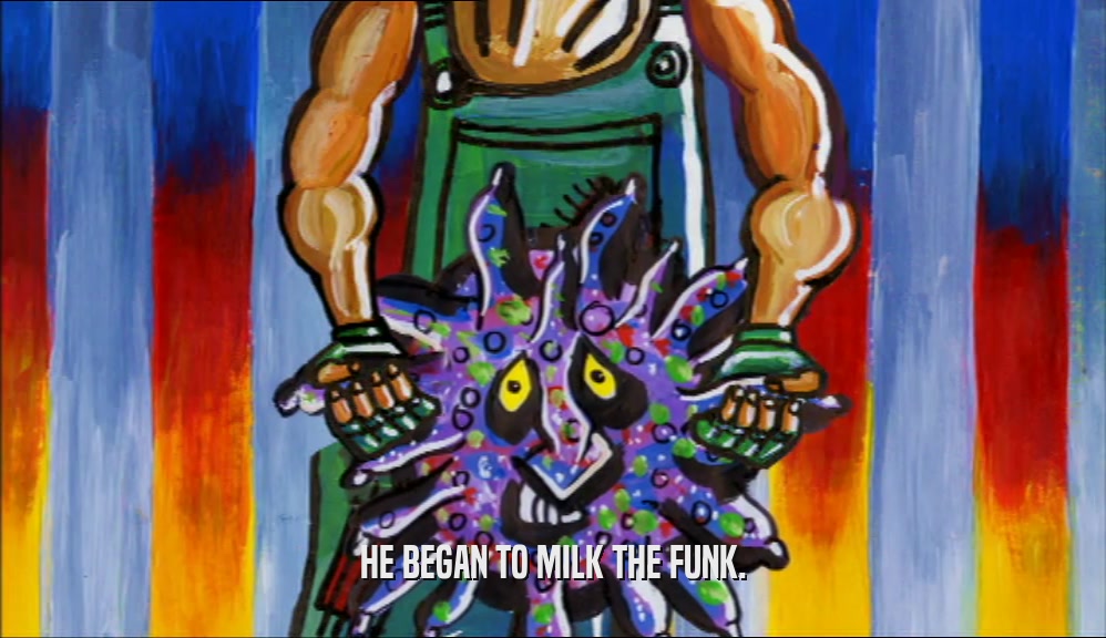HE BEGAN TO MILK THE FUNK.  