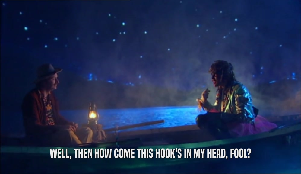 WELL, THEN HOW COME THIS HOOK'S IN MY HEAD, FOOL?  