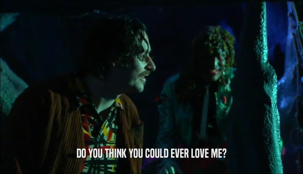 DO YOU THINK YOU COULD EVER LOVE ME?  