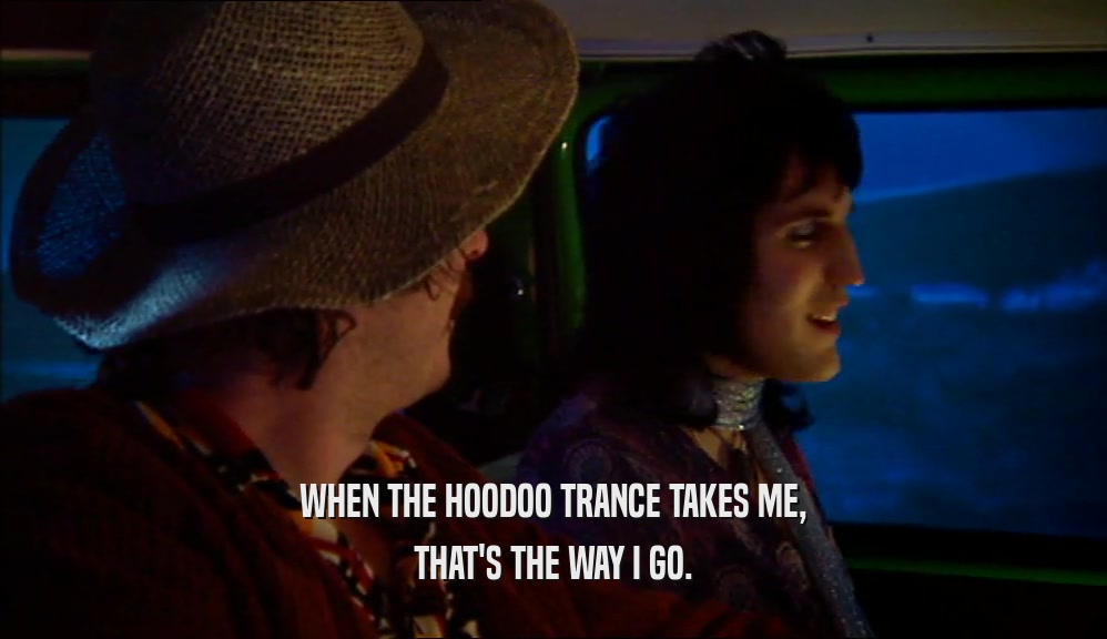 WHEN THE HOODOO TRANCE TAKES ME, THAT'S THE WAY I GO. 