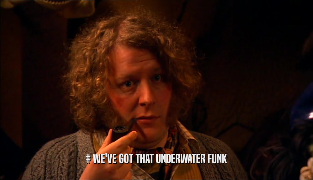 # WE'VE GOT THAT UNDERWATER FUNK  