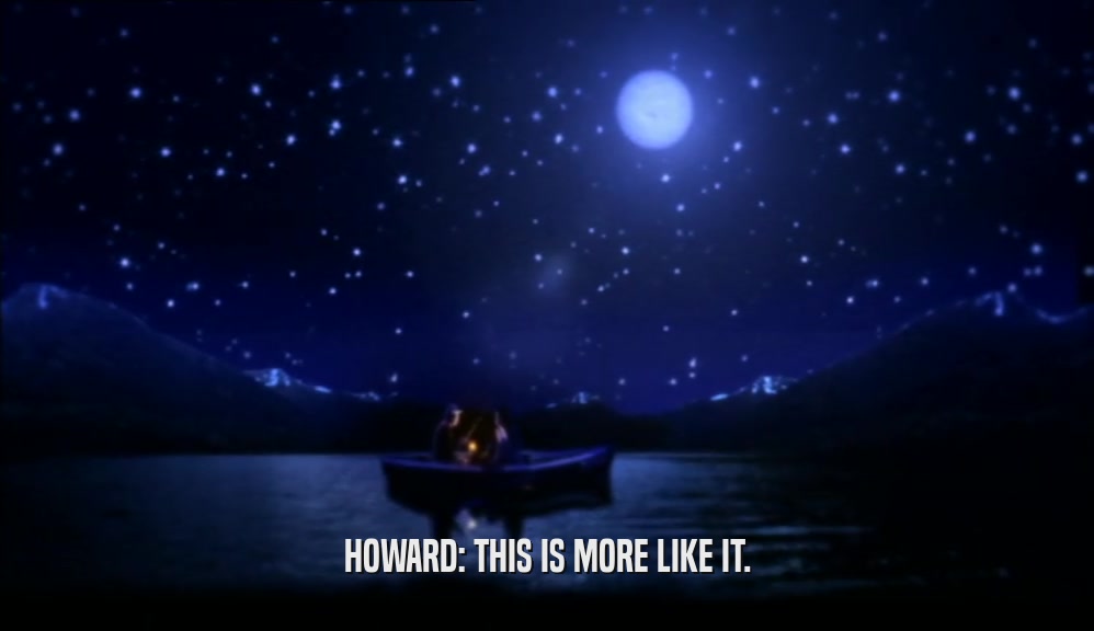 HOWARD: THIS IS MORE LIKE IT.  
