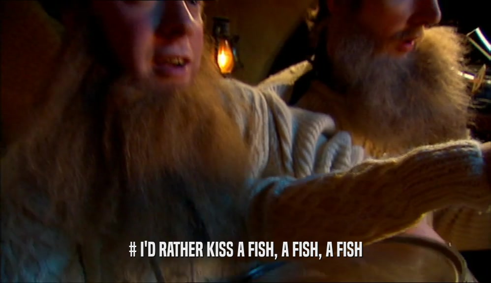 # I'D RATHER KISS A FISH, A FISH, A FISH  