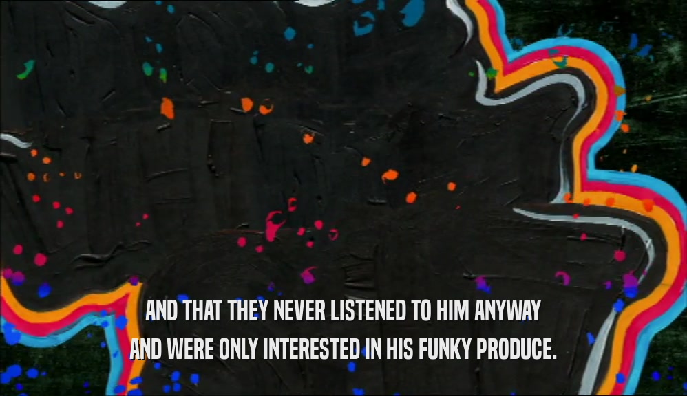 AND THAT THEY NEVER LISTENED TO HIM ANYWAY AND WERE ONLY INTERESTED IN HIS FUNKY PRODUCE. 