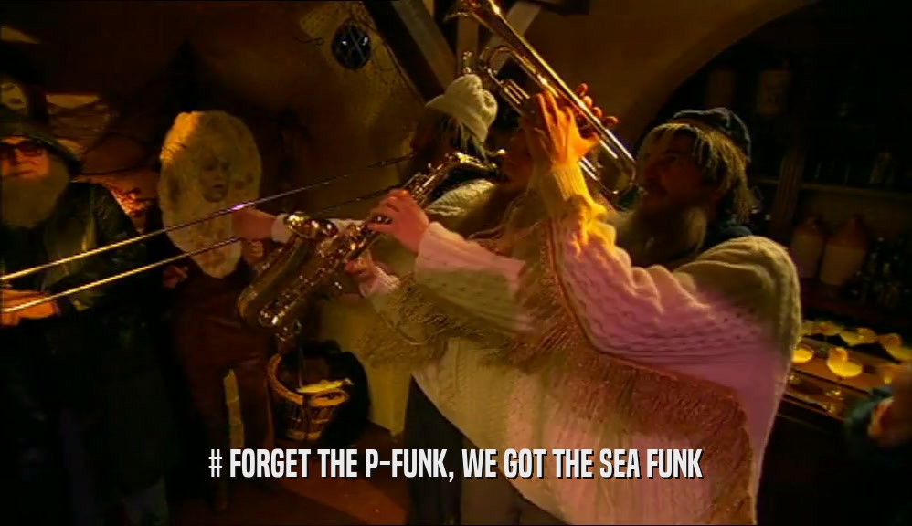 # FORGET THE P-FUNK, WE GOT THE SEA FUNK  