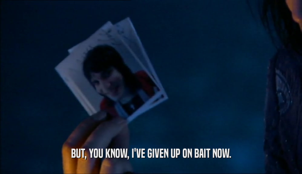 BUT, YOU KNOW, I'VE GIVEN UP ON BAIT NOW.  