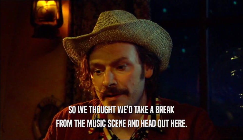 SO WE THOUGHT WE'D TAKE A BREAK FROM THE MUSIC SCENE AND HEAD OUT HERE. 