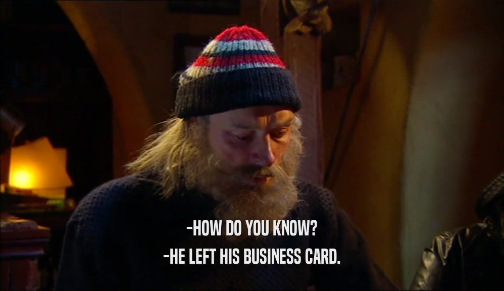 -HOW DO YOU KNOW? -HE LEFT HIS BUSINESS CARD. 