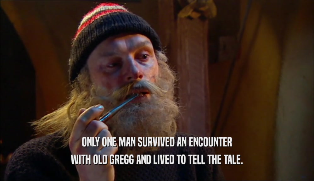 ONLY ONE MAN SURVIVED AN ENCOUNTER WITH OLD GREGG AND LIVED TO TELL THE TALE. 