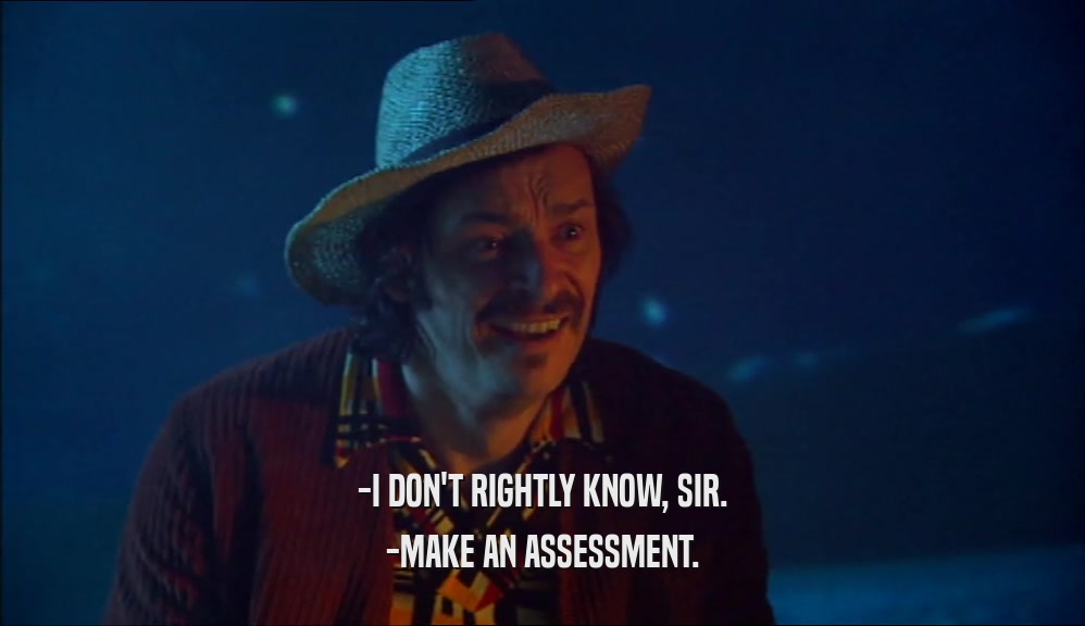 -I DON'T RIGHTLY KNOW, SIR. -MAKE AN ASSESSMENT. 