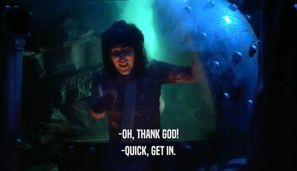 -OH, THANK GOD! -QUICK, GET IN. 