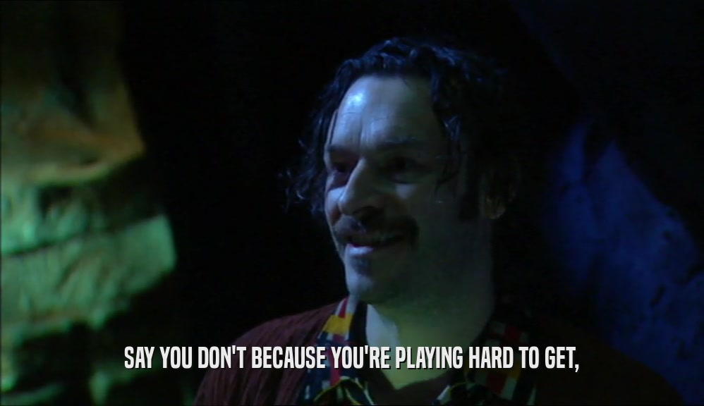 SAY YOU DON'T BECAUSE YOU'RE PLAYING HARD TO GET,  