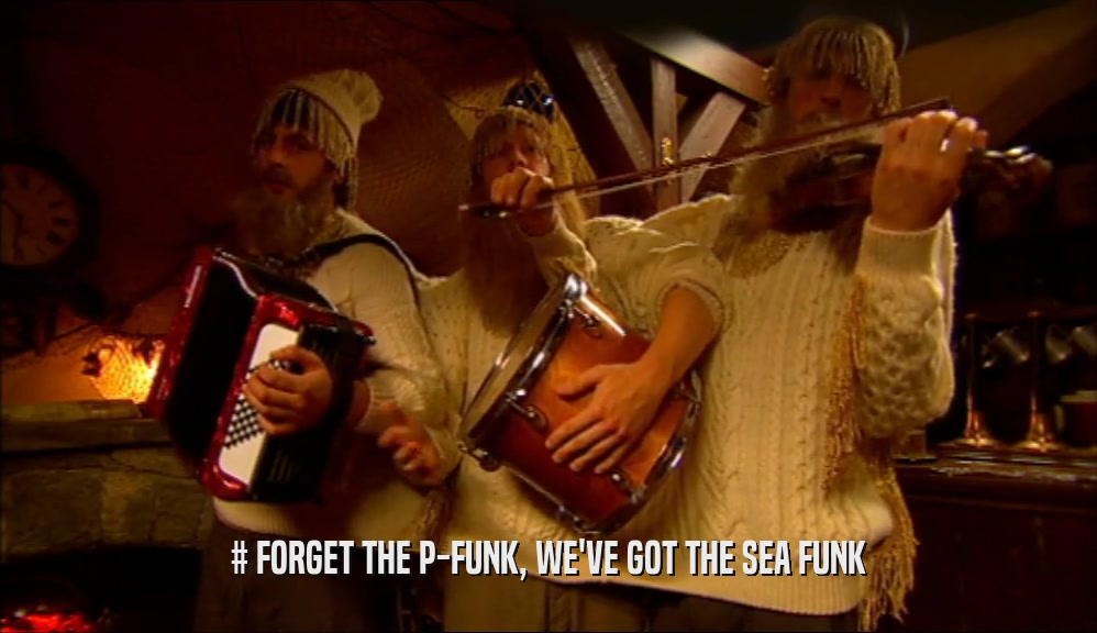 # FORGET THE P-FUNK, WE'VE GOT THE SEA FUNK  