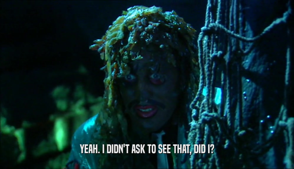 YEAH. I DIDN'T ASK TO SEE THAT, DID I?  