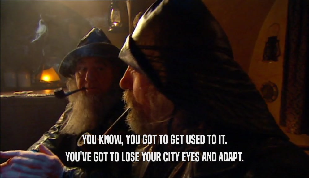 YOU KNOW, YOU GOT TO GET USED TO IT. YOU'VE GOT TO LOSE YOUR CITY EYES AND ADAPT. 