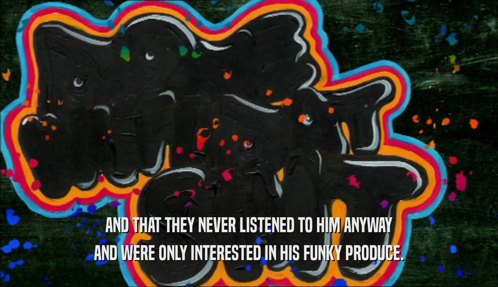 AND THAT THEY NEVER LISTENED TO HIM ANYWAY AND WERE ONLY INTERESTED IN HIS FUNKY PRODUCE. 