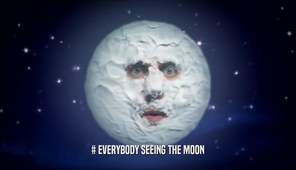 # EVERYBODY SEEING THE MOON  