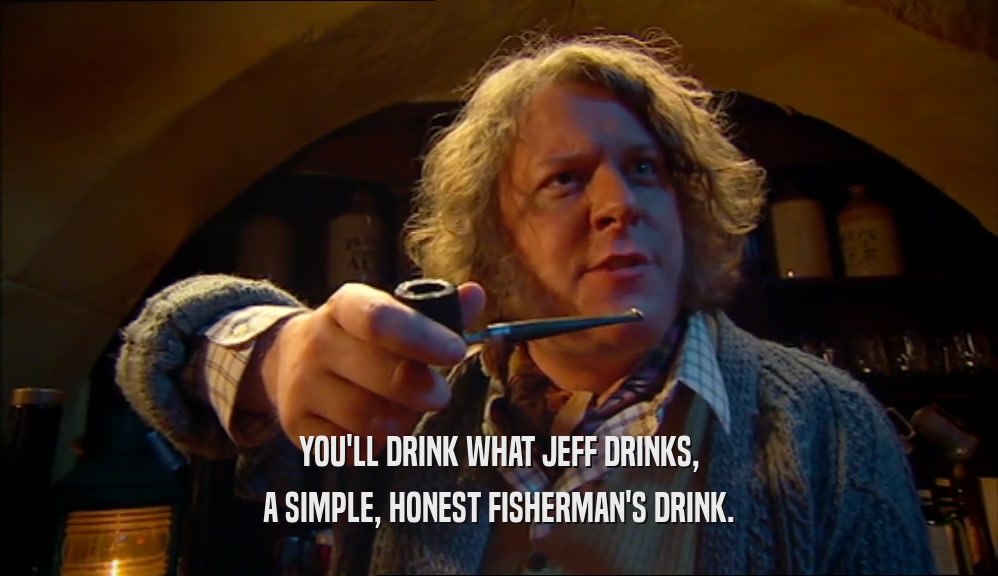YOU'LL DRINK WHAT JEFF DRINKS, A SIMPLE, HONEST FISHERMAN'S DRINK. 