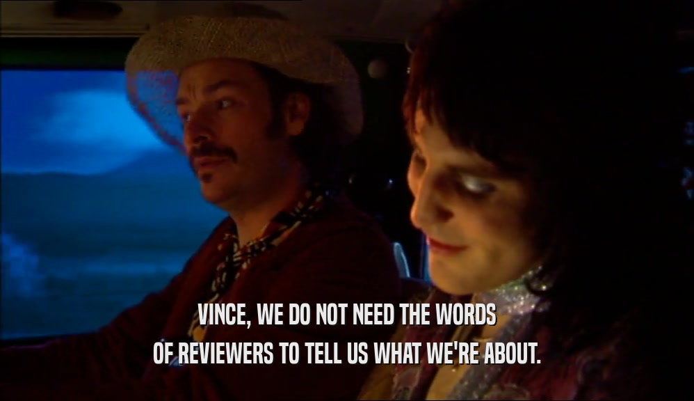 VINCE, WE DO NOT NEED THE WORDS
 OF REVIEWERS TO TELL US WHAT WE'RE ABOUT.
 