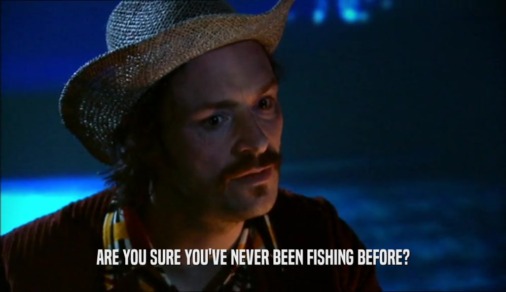 ARE YOU SURE YOU'VE NEVER BEEN FISHING BEFORE?  
