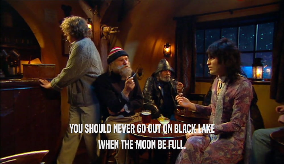 YOU SHOULD NEVER GO OUT ON BLACK LAKE WHEN THE MOON BE FULL. 