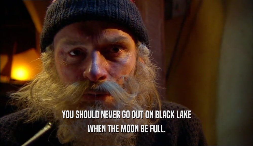 YOU SHOULD NEVER GO OUT ON BLACK LAKE WHEN THE MOON BE FULL. 