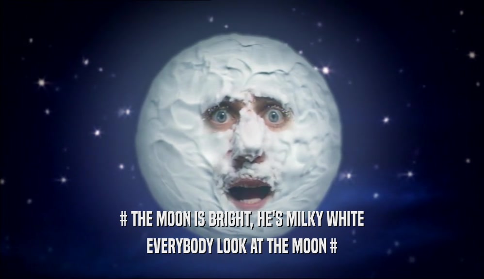 # THE MOON IS BRIGHT, HE'S MILKY WHITE EVERYBODY LOOK AT THE MOON # 