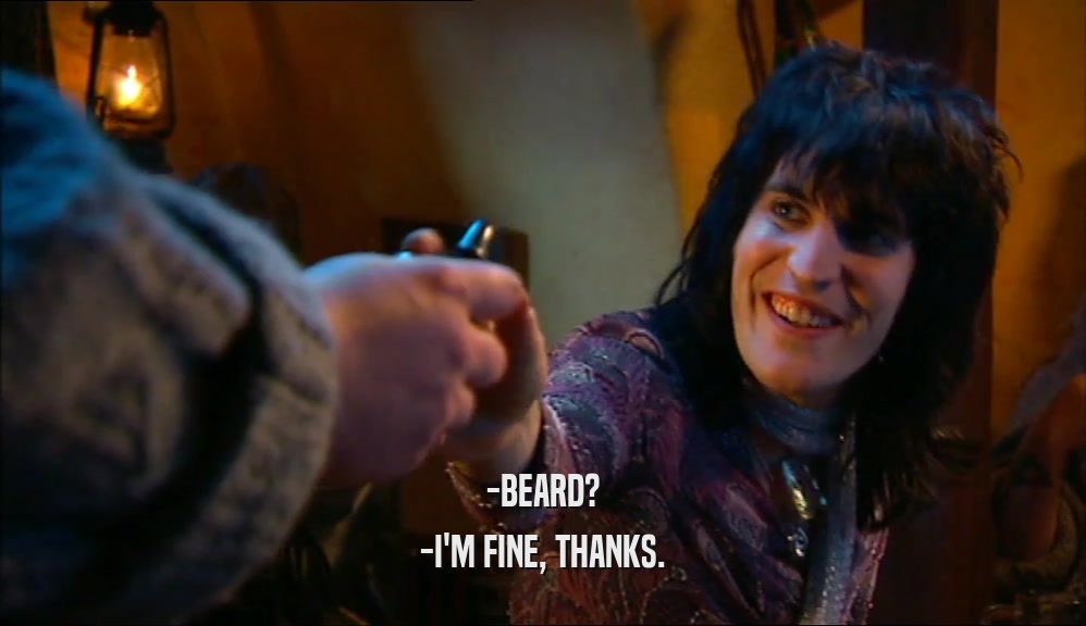 -BEARD? -I'M FINE, THANKS. 