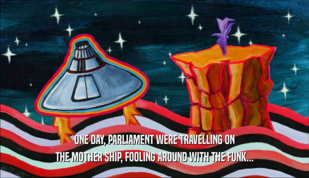 ONE DAY, PARLIAMENT WERE TRAVELLING ON THE MOTHER SHIP, FOOLING AROUND WITH THE FUNK... 