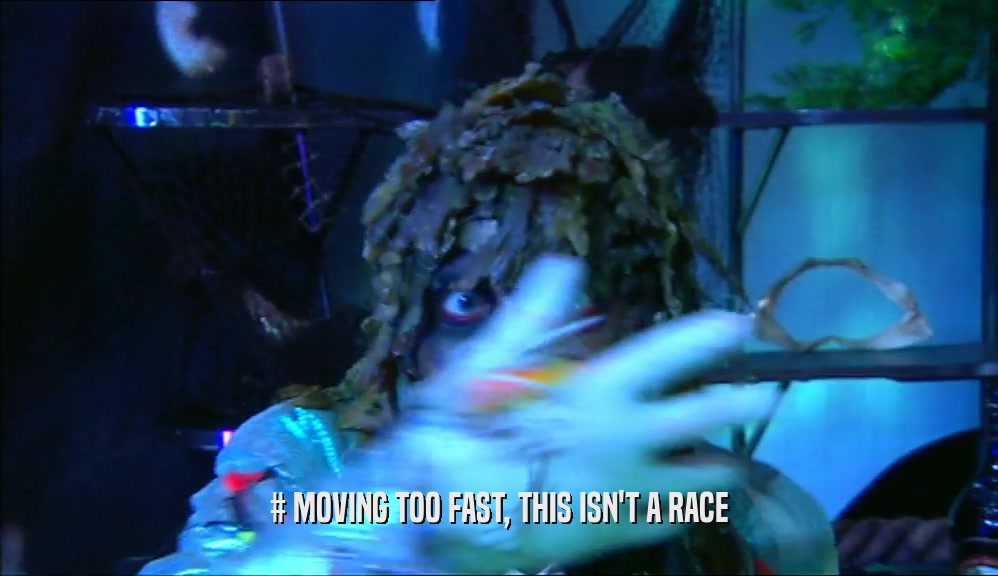 # MOVING TOO FAST, THIS ISN'T A RACE  