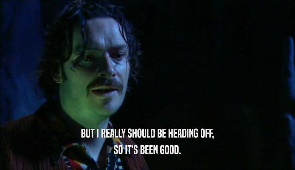 BUT I REALLY SHOULD BE HEADING OFF, SO IT'S BEEN GOOD. 