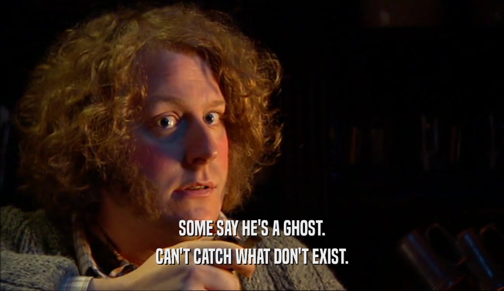 SOME SAY HE'S A GHOST. CAN'T CATCH WHAT DON'T EXIST. 