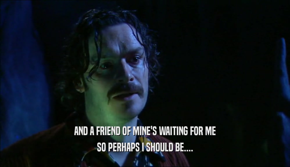 AND A FRIEND OF MINE'S WAITING FOR ME SO PERHAPS I SHOULD BE.... 