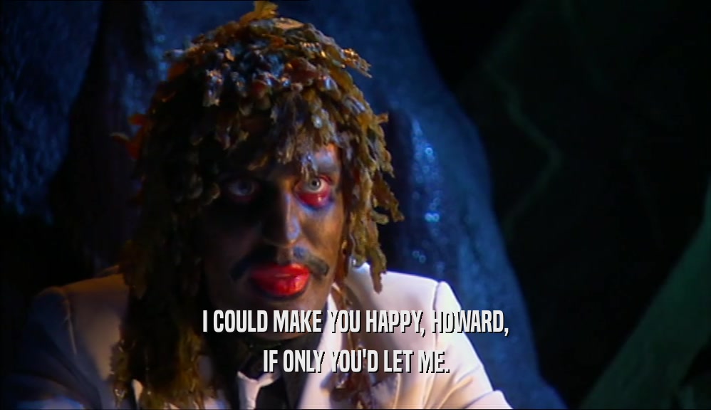 I COULD MAKE YOU HAPPY, HOWARD, IF ONLY YOU'D LET ME. 