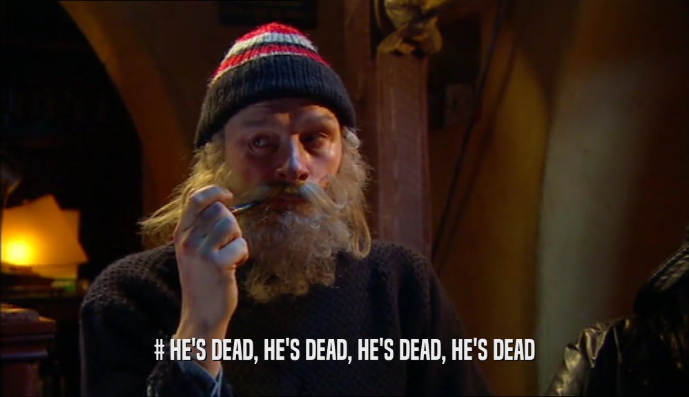 # HE'S DEAD, HE'S DEAD, HE'S DEAD, HE'S DEAD  