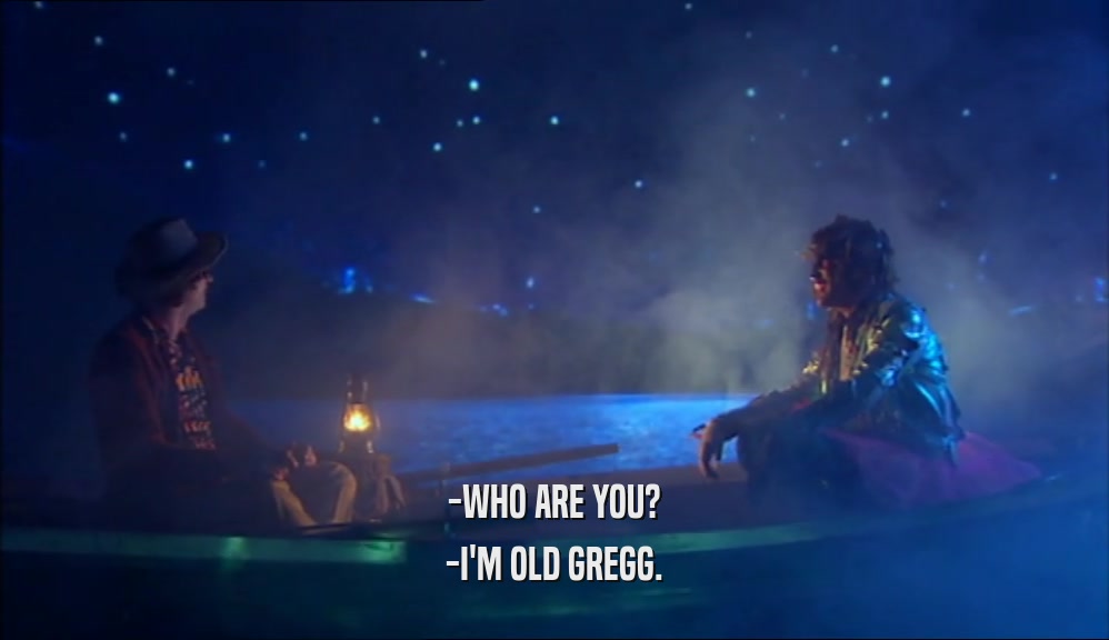 -WHO ARE YOU?
 -I'M OLD GREGG.
 