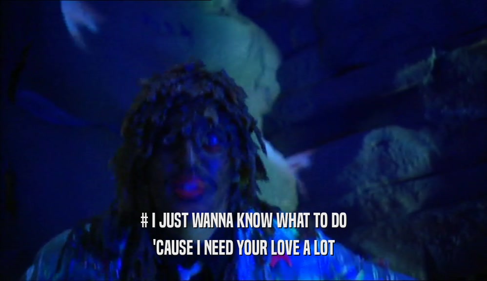 # I JUST WANNA KNOW WHAT TO DO 'CAUSE I NEED YOUR LOVE A LOT 